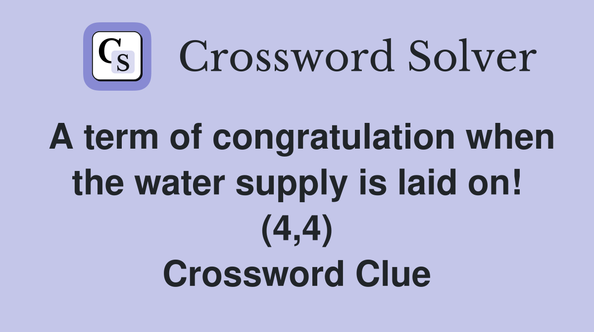 A term of congratulation when the water supply is laid on! (4,4